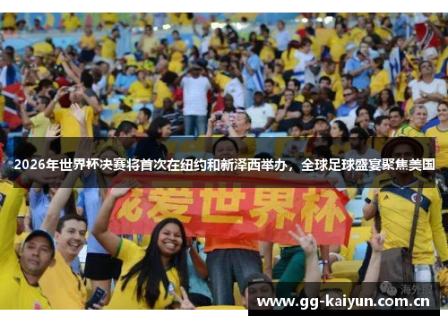 2026年世界杯决赛将首次在纽约和新泽西举办,全球足球盛宴聚焦美国 2026年世界杯决赛将首次在纽约和新泽西举办,全球足球盛宴聚焦美国