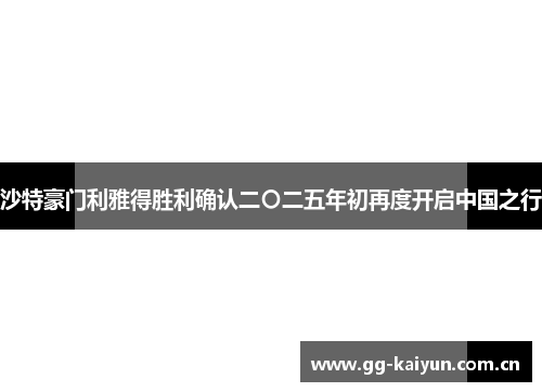 沙特豪门利雅得胜利确认二〇二五年初再度开启中国之行