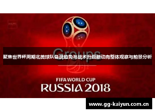 聚焦世界杯周期北美球队备战趋势与战术升级新动向整体观察与前景分析